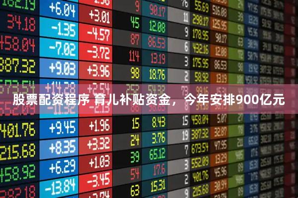 股票配资程序 育儿补贴资金，今年安排900亿元