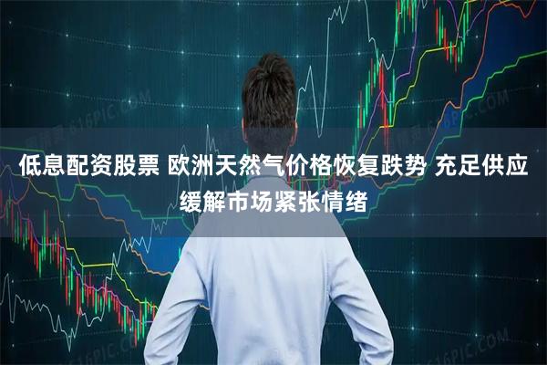 低息配资股票 欧洲天然气价格恢复跌势 充足供应缓解市场紧张情绪