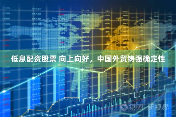 低息配资股票 向上向好，中国外贸铸强确定性