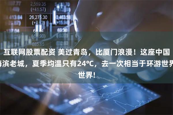 互联网股票配资 美过青岛，比厦门浪漫！这座中国海滨老城，夏季均温只有24℃，去一次相当于环游世界!