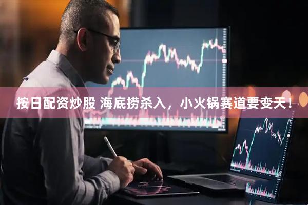 按日配资炒股 海底捞杀入，小火锅赛道要变天！